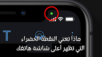 ماذا تعني النقطة الخضراء التي تظهر أعلى شاشة هاتفك